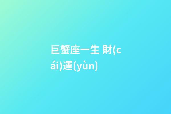 巨蟹座一生 財(cái)運(yùn)-第1張-星座運(yùn)勢(shì)-玄機(jī)派